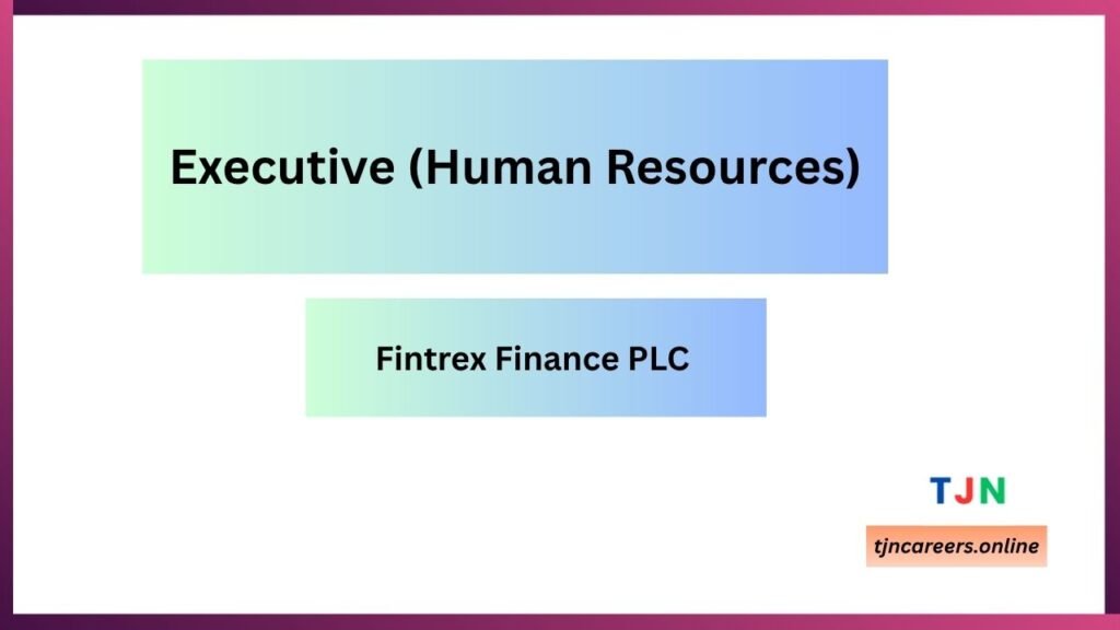 Executive (Human Resources) - Fintrex Finance PLC careers 2026