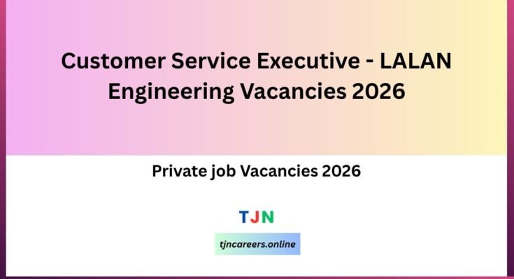 Customer Service Executive - LALAN Engineering Vacancies 2026