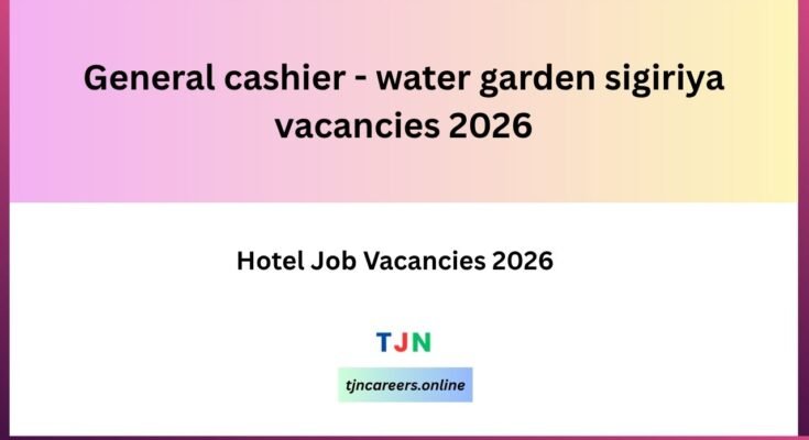 General Cashier - Water Garden Sigiriya Vacancies 2026