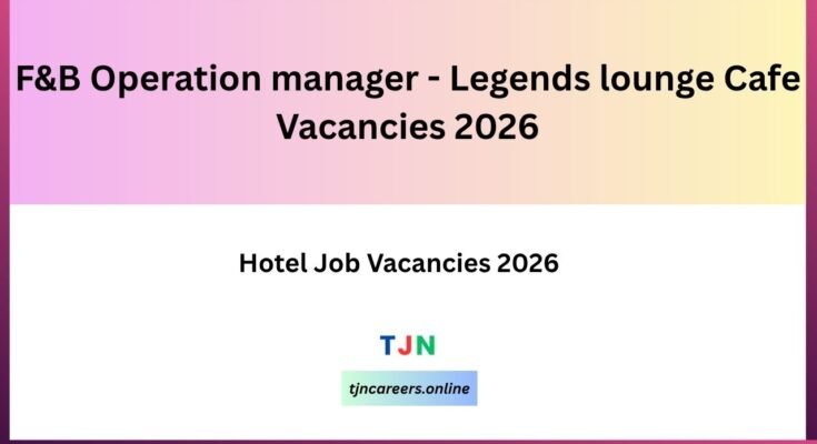 F&B Operation manager - Legends lounge Cafe Vacancies 2026